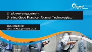 Employee engagement
Sharing Good Practice. Akamai Technologies.
Szymon Najdychor
Senior HR Manager Poland, Czech
 