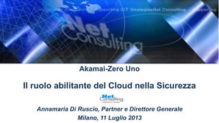 Akamai-Zero Uno
Il ruolo abilitante del Cloud nella Sicurezza
Annamaria Di Ruscio, Partner e Direttore Generale
Milano, 11 Luglio 2013
 