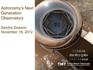 Astronomy’s Next
Generation
Observatory

Sandra Dawson
November 18, 2012
 