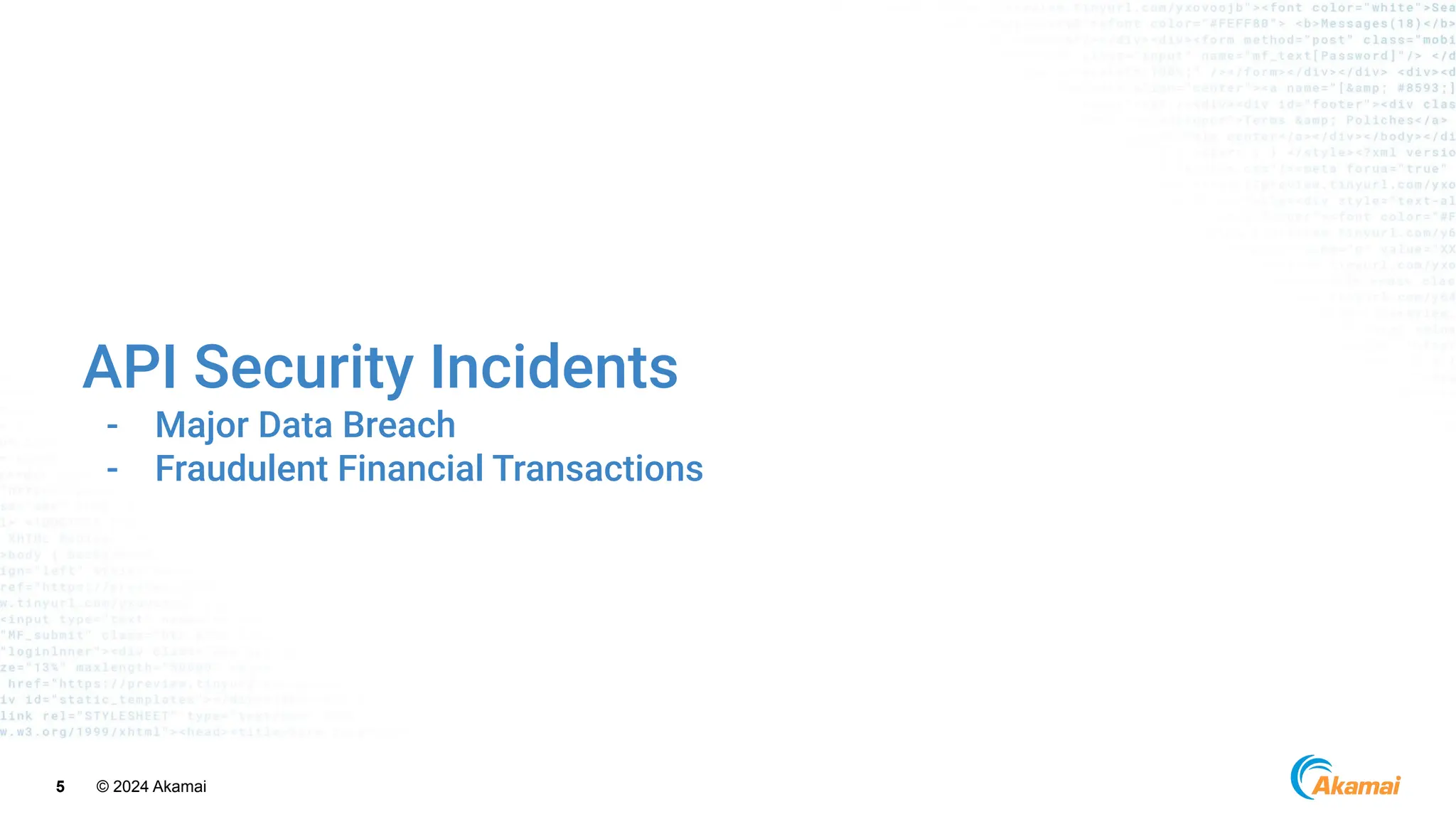 © 2024 Akamai
5
API Security Incidents
- Major Data Breach
- Fraudulent Financial Transactions
 