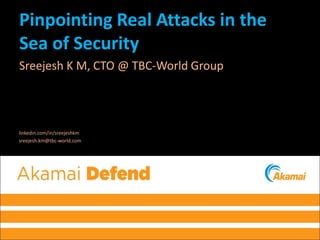 Pinpointing Real Attacks in the
Sea of Security
Sreejesh K M, CTO @ TBC-World Group
linkedin.com/in/sreejeshkm
sreejesh.km@tbc-world.com
 