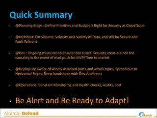 Quick Summary
• @Planning Stage : Define Priorities and Budget it Right for Security at Cloud Scale
• @Architect: For Volu...