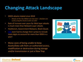 Changing Attack Landscape
• DDOS attacks tripled since 2010
– Attacks at the rate 20Gb/s are now seen – attackers are
sure...