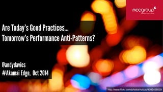 http://www.flickr.com/photos/nzbuu/4093456029 
Are Today’s Good Practices… 
Tomorrow’s Performance Anti-Patterns? 
@andydavies 
#Akamai Edge, Oct 2014 
 