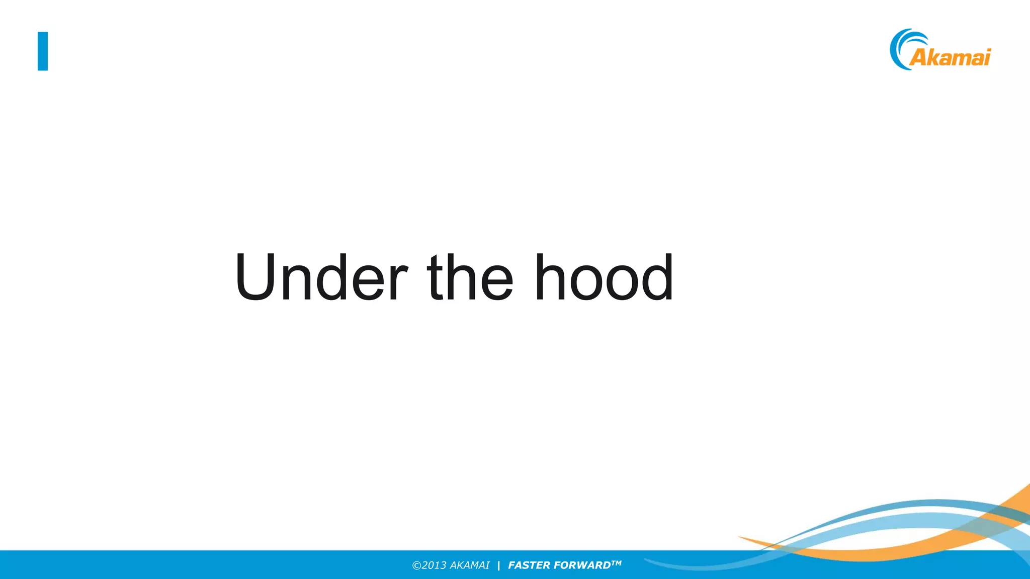 Under the hood

©2013 AKAMAI | FASTER FORWARDTM

 