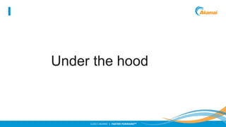 Under the hood

©2013 AKAMAI | FASTER FORWARDTM

 