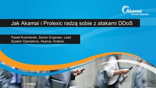 Jak Akamai i Prolexic radzą sobie z atakami DDoS 
Paweł Kuśmierski, Senior Engineer, Lead System Operations, Akamai, Kraków  