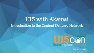 ©2018 AKAMAI | FASTER FORWARDTM
©2018 AKAMAI | FASTER FORWARDTM
UI5 with Akamai
Introduction to the Content Delivery Network
20-JULY-2018
 