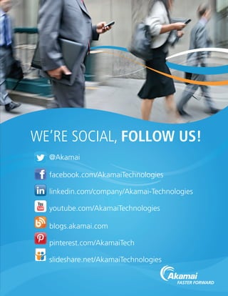 @Akamai
facebook.com/AkamaiTechnologies
linkedin.com/company/Akamai-Technologies
youtube.com/AkamaiTechnologies
blogs.akamai.com
pinterest.com/AkamaiTech
slideshare.net/AkamaiTechnologies
WE’RE SOCIAL, FOLLOW US!
 