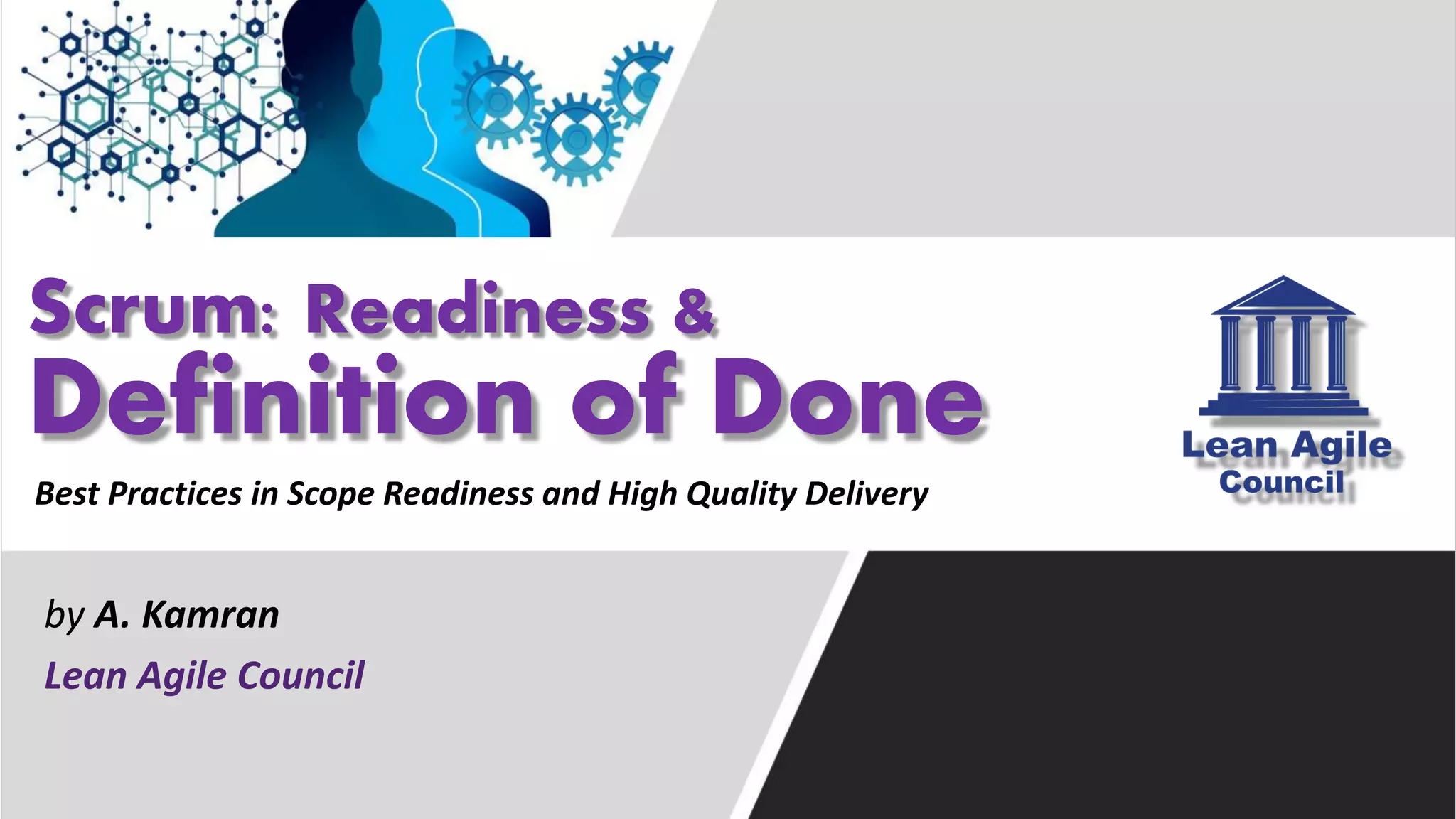 Scrum: Readiness &
Definition of Done
by A. Kamran
Lean Agile Council
Best Practices in Scope Readiness and High Quality Delivery
 