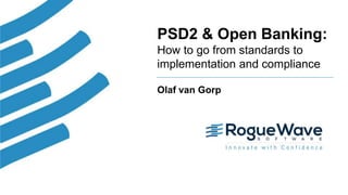 1© 2018 Rogue Wave Software, Inc. All Rights Reserved.
PSD2 & Open Banking:
How to go from standards to
implementation and compliance
Olaf van Gorp
 