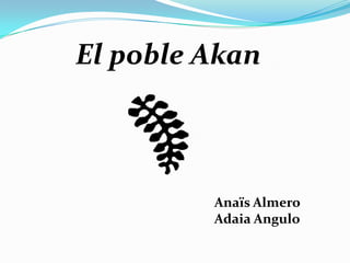 El poble Akan



         Anaïs Almero
         Adaia Angulo
 
