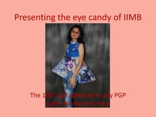 Presenting the eye candy of IIMB




   The 100th girl admitted in any PGP
        batch for the first time
 