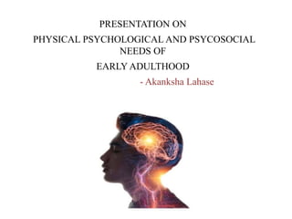 PRESENTATION ON
PHYSICAL PSYCHOLOGICAL AND PSYCOSOCIAL
NEEDS OF
EARLY ADULTHOOD
- Akanksha Lahase
 