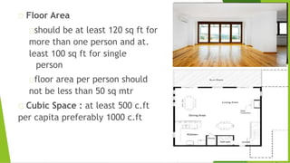Floor Area
should be at least 120 sq ft for
more than one person and at.
least 100 sq ft for single
person
floor area per person should
not be less than 50 sq mtr
Cubic Space : at least 500 c.ft
per capita preferably 1000 c.ft
 