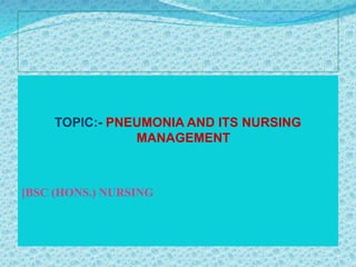 TOPIC:- PNEUMONIA AND ITS NURSING
MANAGEMENT
[BSC (HONS.) NURSING
 
