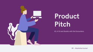 Product
Pitch
K3, K10 and Doubts with the Encounters.
BY - Akanksha Kumari
 