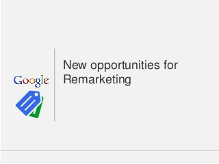 New opportunities for
Remarketing

Google Confidential and Proprietary

1

 