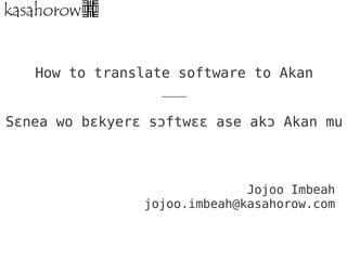 How to translate software to Akan
                  ___

Sɛnea wo bɛkyerɛ sɔftwɛɛ ase akɔ Akan mu



                              Jojoo Imbeah
                jojoo.imbeah@kasahorow.com
 