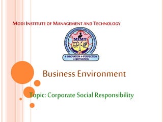 MODI INSTITUTE OF MANAGEMENT AND TECHNOLOGY
Topic:Corporate Social Responsibility
Business Environment
 