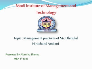 ModiInstitute of Managementand
Technology
Topic: Management practices of Mr. Dhirajlal
HirachandAmbani
Presented by: AkanshaSharma
MBA 1st Sem
 