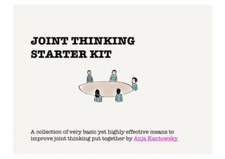 JOINT THINKING !
STARTER KIT
A collection of very basic yet highly effective means to
improve joint thinking put together by Anja Kantowsky !
 