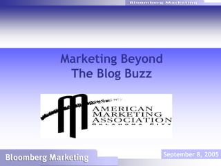 Marketing Beyond
                              The Blog Buzz




                                                September 8, 2005
© Bloomberg Marketing 2005
 