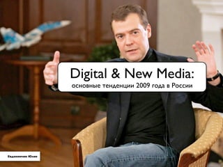 Digital & New Media:
                  основные тенденции 2009 года в России




Евдокимчик Юлия
                             1
 