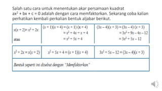 Salah satu cara untuk menentukan akar persamaan kuadrat
ax2 + bx + c = 0 adalah dengan cara memfaktorkan. Sekarang coba kalian
perhatikan kembali perkalian bentuk aljabar berikut.
 