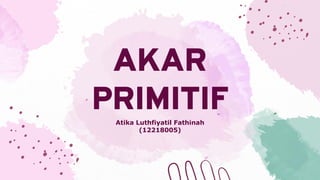 AKAR
PRIMITIF
Atika Luthfiyatil Fathinah
(12218005)
 