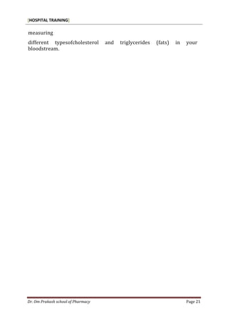 [HOSPITAL TRAINING]
Dr. Om Prakash school of Pharmacy Page 21
measuring
different typesofcholesterol and triglycerides (fats) in your
bloodstream.
 