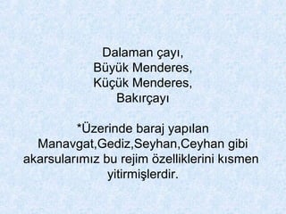 Dalaman çayı,
Büyük Menderes,
Küçük Menderes,
Bakırçayı
*Üzerinde baraj yapılan
Manavgat,Gediz,Seyhan,Ceyhan gibi
akarsularımız bu rejim özelliklerini kısmen
yitirmişlerdir.
 