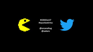 #UXAlive17
#oyunlastirma
@ercanaltug
@aakars
 