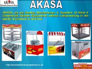 AKASA, we are leading Manufacturers & Suppliers of Hotel &
Commercial Kitchen Equipments without compromising in the
quality of products & services.

c

http://www.fastfoodequipments.co.in/

 