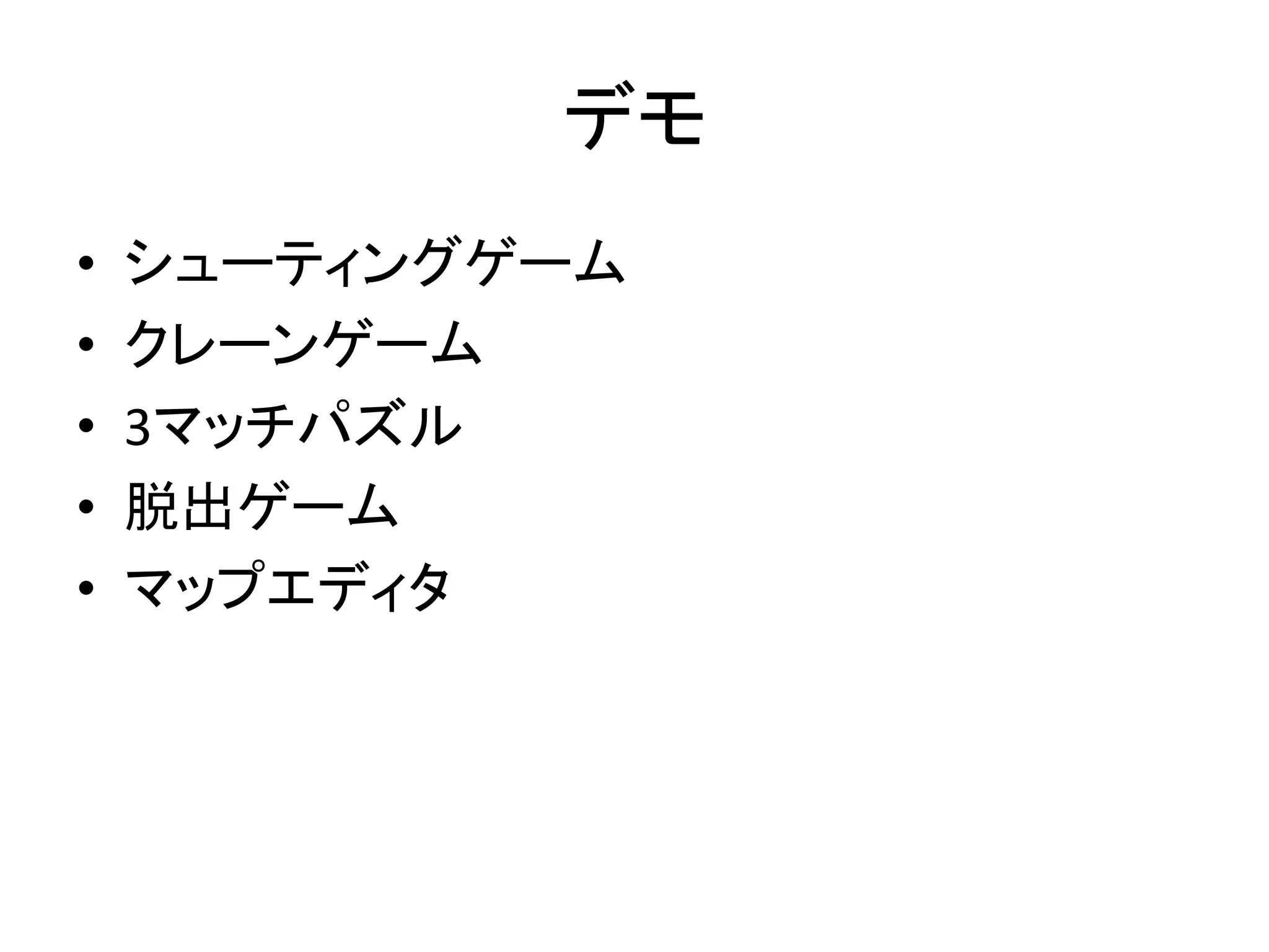 デモ
•
•
•
•
•

シューティングゲーム
クレーンゲーム
3マッチパズル
脱出ゲーム
マップエディタ

 