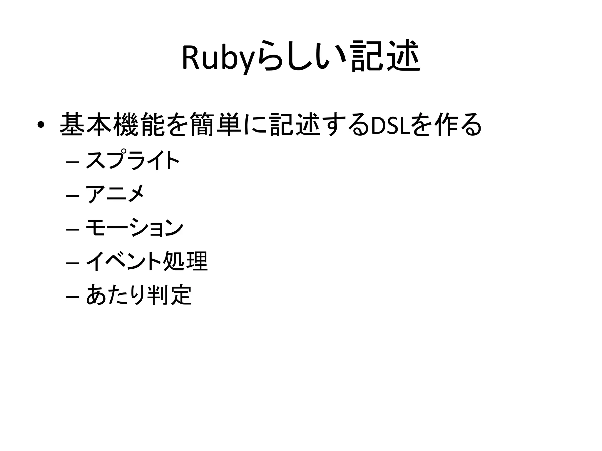 Rubyらしい記述
• 基本機能を簡単に記述するDSLを作る
– スプライト
– アニメ
– モーション
– イベント処理
– あたり判定

 