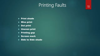 Printing Faults
 Print shade
 Miss print
 Dot print
 Uneven print
 Printing gap
 Screen mark
 Side to Side shade
18
 