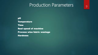 Production Parameters
pH
Temperature
Time
Reel speed of machine
Process wise fabric wastage
Hardness
9
 