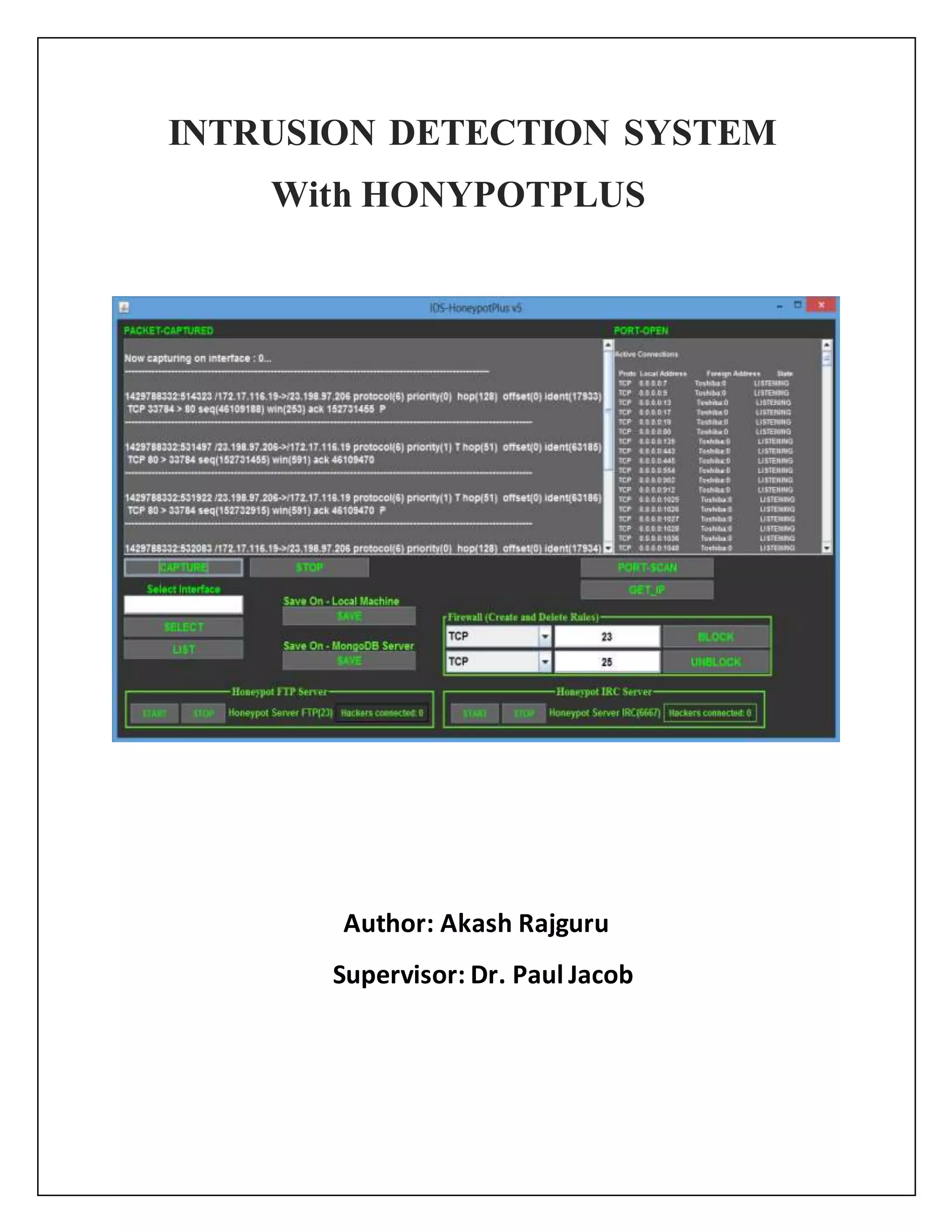 INTRUSION DETECTION SYSTEM
With HONYPOTPLUS
Author: Akash Rajguru
Supervisor: Dr. Paul Jacob
 