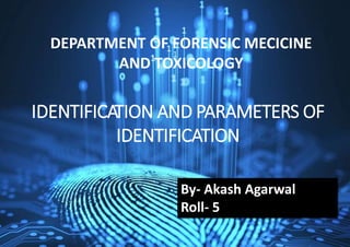 IDENTIFICATION AND PARAMETERS OF
IDENTIFICATION
DEPARTMENT OF FORENSIC MECICINE
AND TOXICOLOGY
By- Akash Agarwal
Roll- 5
 