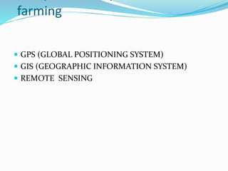 farming
 GPS (GLOBAL POSITIONING SYSTEM)
 GIS (GEOGRAPHIC INFORMATION SYSTEM)
 REMOTE SENSING
 