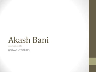 Akash Bani voz que baja de los cielos GEOVANNY TORRES 