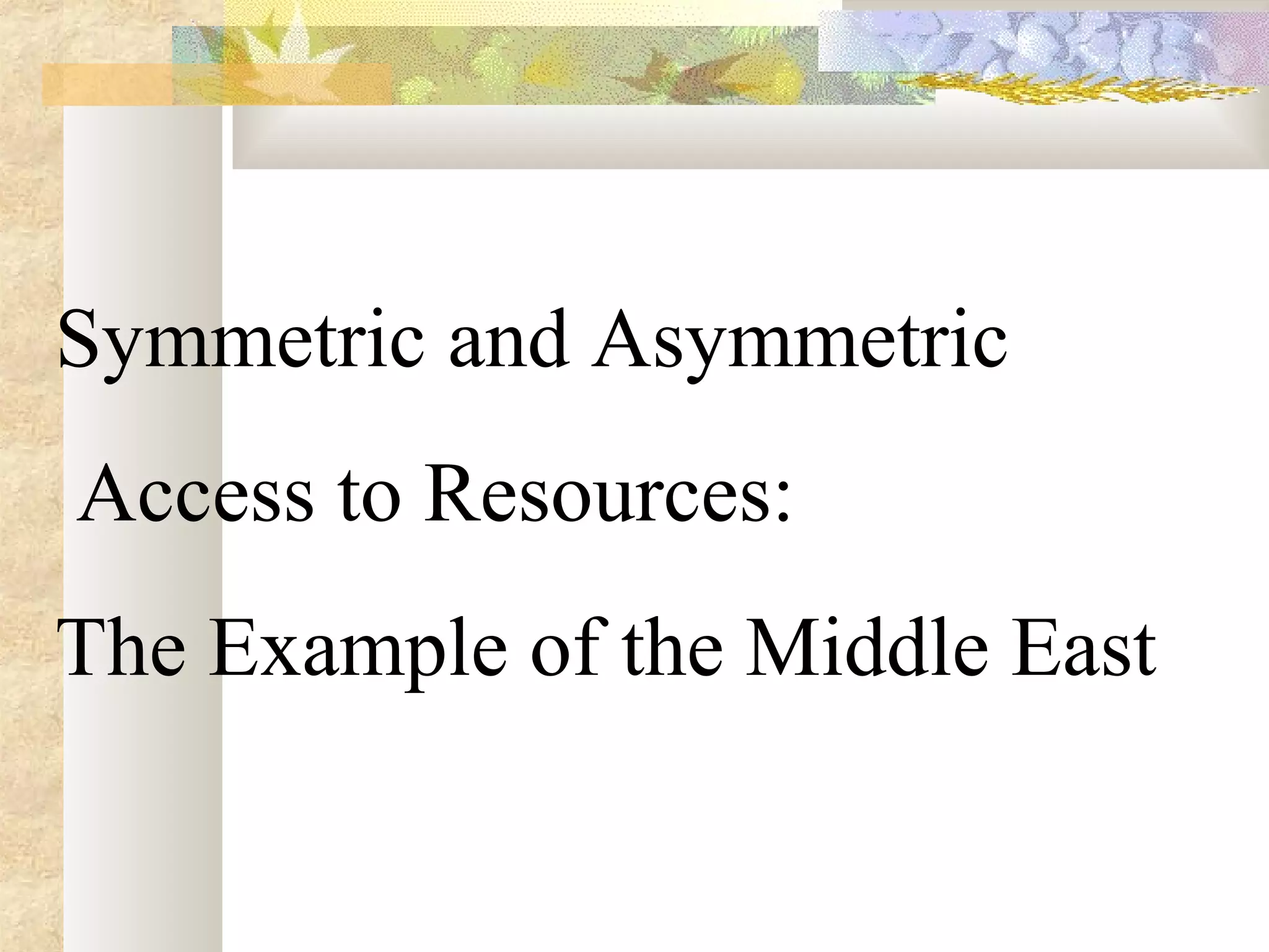 Symmetric and Asymmetric
Access to Resources:
The Example of the Middle East
 