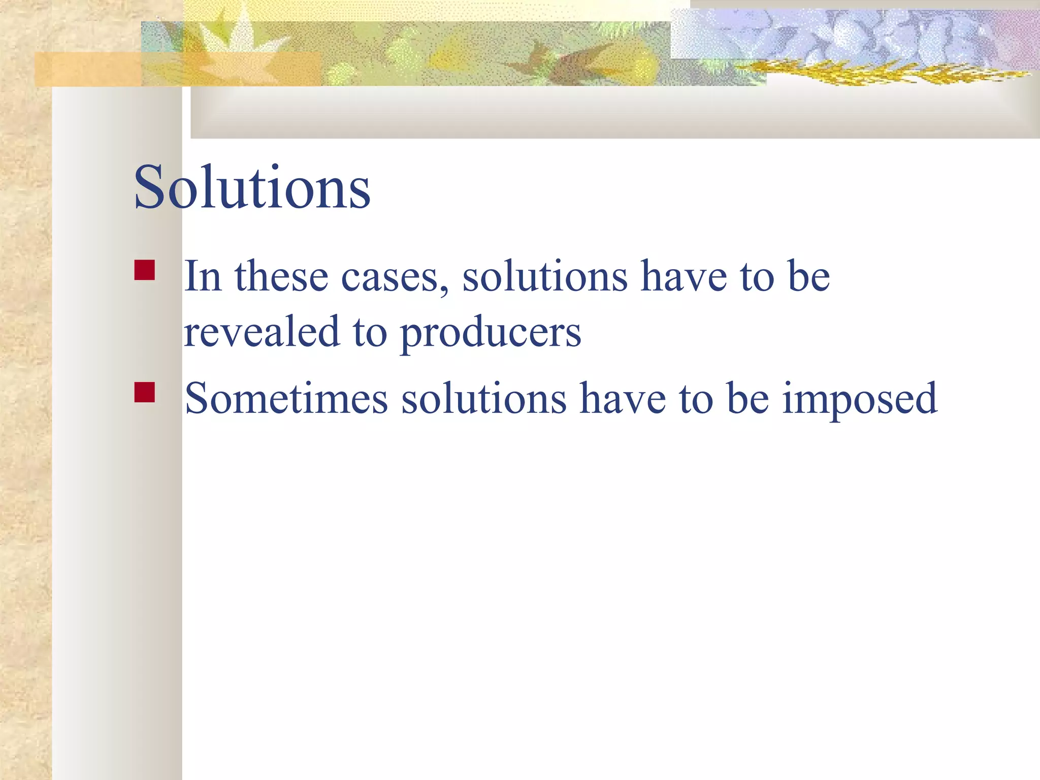 Solutions
 In these cases, solutions have to be
revealed to producers
 Sometimes solutions have to be imposed
 