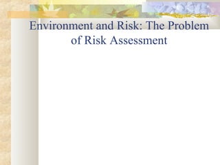 Environment and Risk: The Problem
of Risk Assessment
 