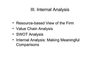 III. Internal Analysis
• Resource-based View of the Firm
• Value Chain Analysis
• SWOT Analysis
• Internal Analysis: Making Meaningful
Comparisons
 