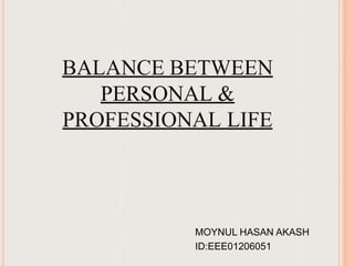 BALANCE BETWEEN
PERSONAL &
PROFESSIONAL LIFE
MOYNUL HASAN AKASH
ID:EEE01206051
 
