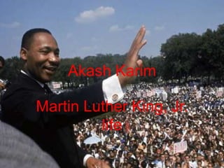 Akash Karim

Martin Luther King, Jr.
         life
 
