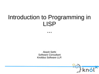 Introduction to Programming in
LISP
...
Akash Sethi
Software Consultant
Knoldus Software LLP.
 