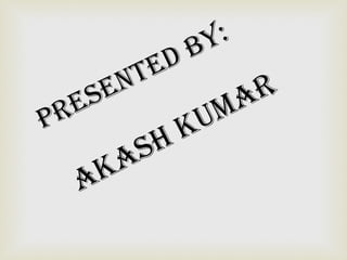 PreSenTed BY:
akaSh kumar
 